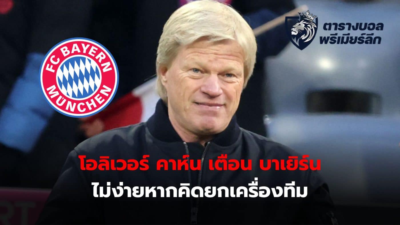 Oliver Kahn warns former team Bayern Munich that it is not easy to overhaul the team in one transfer window.